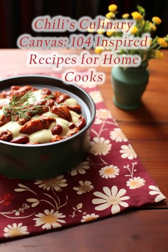 Chili's Culinary Canvas: 104 Inspired Recipes for Home Cooks