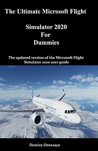 The Ultimate Microsoft Flight Simulator 2020 For Dummies: The updated version of the Microsoft Flight Simulator 2020 user guide
