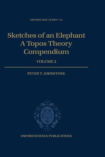 Sketches of an Elephant: A Topos Theory Compendium: A Topos Theory Compendium Volume 2 (Oxford Logic Guides, 44, Band 44)