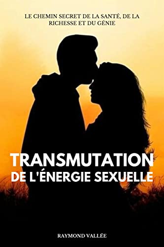 Transmutation De L'énergie Sexuelle: Le Chemin Secret De La Santé, De La Richesse Et Du Génie (French Edition)