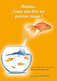  Maman,j\'veux pas être un poisson rouge !: Un ouvrage sans concession...pour sortir du bocal !