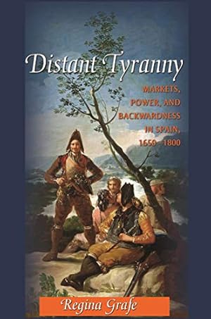 Distant Tyranny: Markets, Power, and Backwardness in Spain, 1650-1800 (The Princeton Economic History of the Western World Book 38)