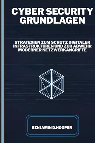 Cyber Security Grundlagen: Strategien zum Schutz digitaler Infrastrukturen und zur Abwehr moderner Netzwerkangriffe