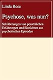 Psychose, was nun?: Schilderungen von persönlichen Erfahrungen und Einsichten aus psychotischen Episoden - Linda Rose 