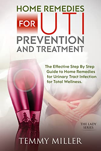 Home Remedies for UTI Prevention and Treatment: The Effective Step By Step Guide to Home Remedies fo...