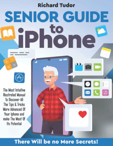Senior Guide to Iphone: The Most Intuitive Illustrated Manual To Discover All The Tips & Tricks More Advanced Of Your Iphone and make The Most Of Its Potential. There Will be no More Secrets!