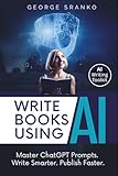 Write Books Using AI: ChatGPT Prompt Mastery for Fiction and Non-fiction, A Step-by-Step Plan from First Draft to Finished Manuscript (Innovate with AI)