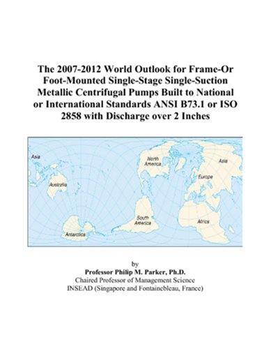 The 2007-2012 World Outlook for Frame-Or Foot-Mounted Single-Stage Single-Suction Metallic Centrifugal Pumps Built to National or International ... or ISO 2858 with Discharge over 2 Inches