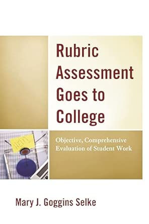 Rubric Assessment Goes to College: Objective, Comprehensive Evaluation of Student Work Annotated Edition book cover