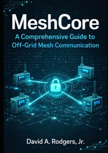 MeshCore: A Comprehensive Guide to Off-Grid Mesh Communication (Off-Grid Radio Series)