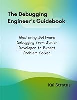 The Debugging Engineer’s Guidebook: Mastering Software Debugging from Junior Developer to Expert Problem Solver B0DY4X3P3L Book Cover
