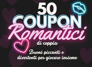 Coupon di Coppia: 50 Coupon Romantici da Staccare: Buoni piccanti e divertenti da usare insieme: gioco per adulti, idee e sfide per due