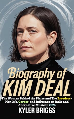 BIOGRAPHY OF KIM DEAL: The Woman Behind the Pixies and The Breeders - Her Life, Career, and Influence on Indie and Alternative Music in 2025
