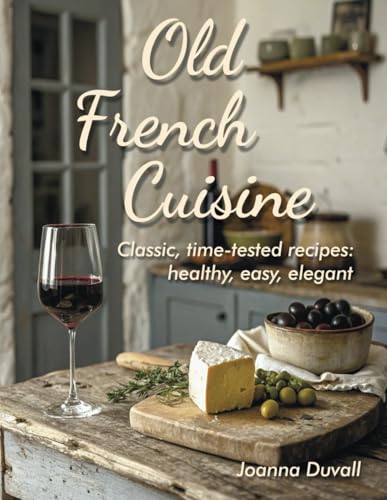 Old French Cuisine: Classic, time-tested recipes: healthy, easy, elegant