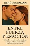  ENTRE FUERZA Y EMOCIÓN: Cómo los hombres y las mujeres del siglo XXI se redescubren a sí mismos y mutuamente