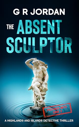 The Absent Sculptor: Highlands and Islands Detective Thrillers: Precious Arts Section (Highlands & Islands Detective Book 36)