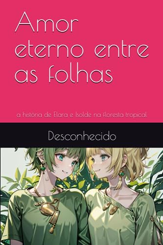 Amor eterno entre as folhas: a história de Elara e Isolde na floresta tropical (Portuguese Edition)