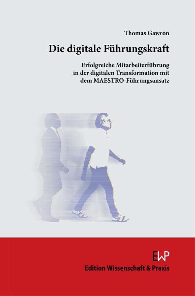 Die digitale Führungskraft: Erfolgreiche Mitarbeiterführung in der digitalen Transformation mit dem MAESTRO-Führungsansatz