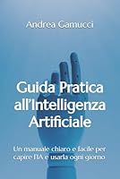 Guida Pratica all’Intelligenza Artificiale: Un manuale chiaro e facile per capire l’IA e usarla ogni giorno B0FWKVBWK2 Book Cover