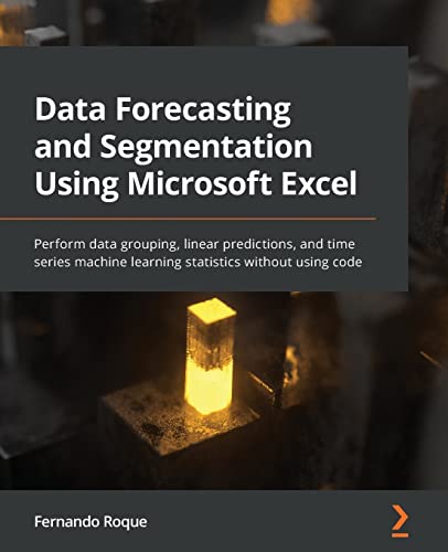 Compare Textbook Prices for Data Forecasting and Segmentation Using Microsoft Excel: Perform data grouping, linear predictions, and time series machine learning statistics without using code  ISBN 9781803247731 by Roque, Fernando