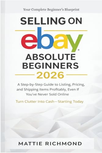 Selling on eBAY Absolute Beginners 2026: A Step-by-Step Guide to Listing, Pricing, and Shipping Items Profitably, Even If You’ve Never Sold Online