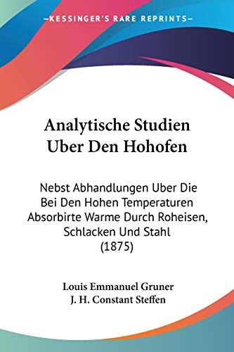 Analytische Studien Uber Den Hohofen: Nebst Abhandlungen Uber Die Bei Den Hohen Temperaturen Absorbirte Warme Durch Roheisen, Schlacken Und Stahl (1875) (German Edition)