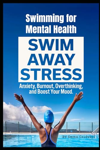 Swimming for Mental Health: Swim Away Stress, Anxiety, Burnout, Overthinking,