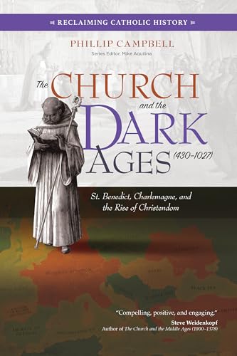 The Church and the Dark Ages (430–1027): St. Benedict, Charlemagne, and the Rise of Christendom (Reclaiming Catholic History)