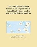 The 2016 World Market Forecasts for Imported Built-In Jacking Systems Used in Garages for Raising Vehicles