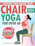 Empower Your Golden Years - Chair Yoga for Over 60: Embrace Ageless Wisdom, Strengthen Your Body, and Cultivate Inner Peace Through Gentle Yoga Practices