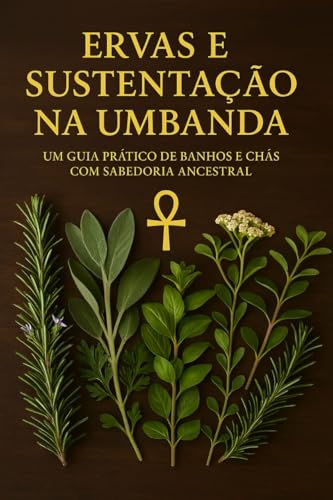 ERVAS E SUSTENTAÇÃO NA UMBANDA: Um Guia Prático De Banhos e Chás Com Sabedoria Ancestral - Ayra , Doutor
