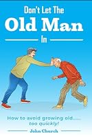 Don't Let the Old Man In: How to avoid growing old...too quickly! B0D7THD3GG Book Cover
