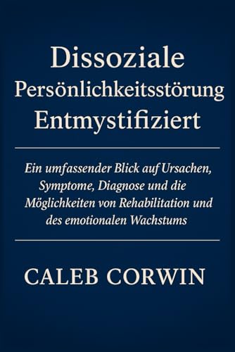 Dissoziale Persönlichkeitsstörung Entmystifiziert: Ein Umfassender Blick Auf Ursachen, Symptome, Diagnose Und Die Möglichkeit Von Rehabilitation Und Emotionalem Wachstum