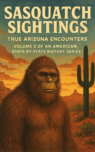 Sasquatch Sightings: True Arizona Encounters : Volume 3 of an American, state-by-state Bigfoot series (American Cryptid Chronicles: Bigfoot)