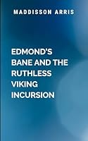 Edmond's Bane And The Ruthless Viking Incursion: Prophecy is not just a legend-it is a curse that will follow them wherever they go, and Alric's ... a greater sacrifice than she ever imagined. 7332496917 Book Cover