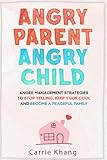 Angry Parent Angry Child: Anger management strategies to stop yelling, keep your cool and become a peaceful family (Mindful Parenting)