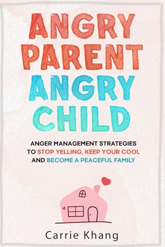 Angry Parent Angry Child: Anger management strategies to stop yelling, keep your cool and become a peaceful family (Mindful Parenting)