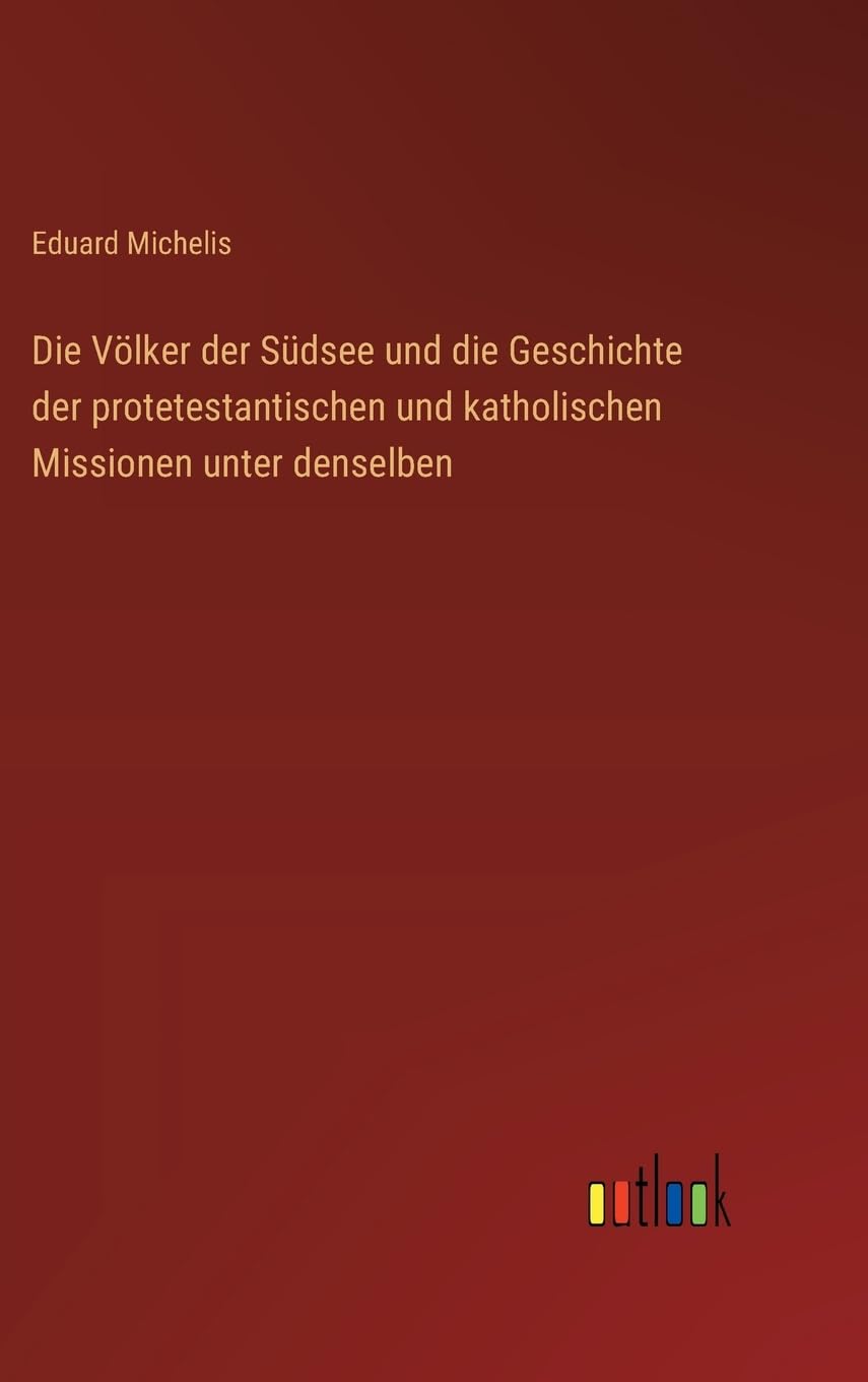Die Völker der Südsee und die Geschichte der protetestantischen und katholischen Missionen unter denselben