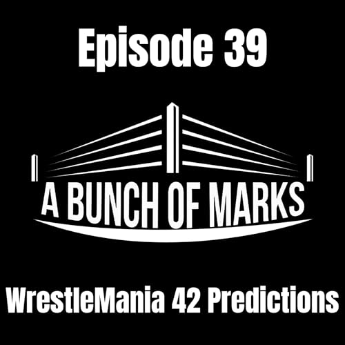 A Bunch of Marks Episode 39: WrestleMania 42 Predictions