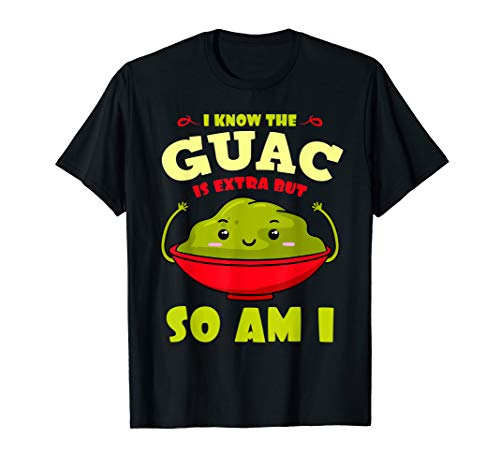 I Know The Guac Is Extra But So Am I
