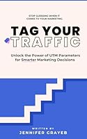 Tag Your Traffic®: Unlock the Power of UTM Parameters for Smarter Marketing Decisions B0D6RVHG14 Book Cover