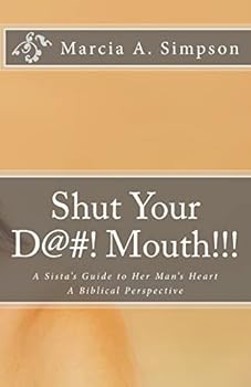 Shut Your D@#! Mouth!!!: A Sista's Guide to Her Man's Heart: A Biblical Perspective