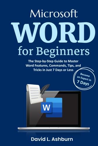Microsoft Word for Beginners: The Step-by-Step Guide to Master Word Features, Commands, Tips, and Tricks in Just 7 Days or Less