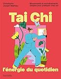 Tai Chi, l'énergie du quotidien: Mouvements & enchaînements simples pour pratiquer chez so...