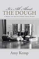 It's All about the Dough: A Model for the Fellowship Among Women 1512717282 Book Cover
