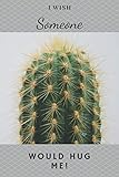  I Wish Someone Would Hug Me!: Funny Cactus Cacti Succulent House Plant Gardeners. Perfect Gift. Composition Notebook Journal Diary Book. Cute Pretty ... Student Girls for Scholl College for Writing