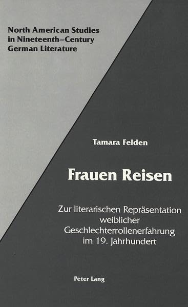 Frauen Reisen: Zur literarischen Repräsentation weiblicher Geschlechterrollenerfahrung im 19. Jahrhundert (North American Studies in Nineteenth-Century German Literature and Culture, Band 13)