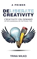 DELIBERATE CREATIVITY: CREATIVITY ON DEMAND IN THE CLASSROOM & IN THE STUDIO, TOO. B09YNBMSM9 Book Cover