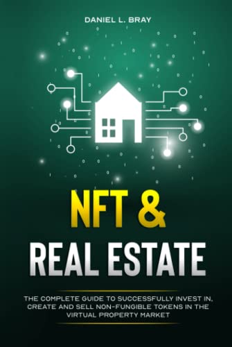 NFT and Real Estate: The Complete Guide to Successfully Invest in, Create and Sell Non-Fungible Tokens in the Virtual Property Market (THE NFT BIBLE: Creating, Buying and Selling Explained)