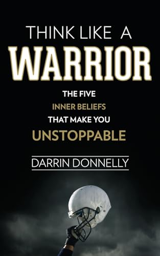Think Like a Warrior: The Five Inner Beliefs That Make You Unstop...